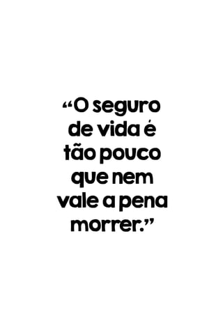 “Oseguro
devidaé
tãopouco
quenem
valeapena
morrer.”
 