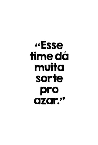“Esse
timedá
muita
sorte
pro
azar.”
 