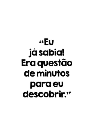 “Eu
jásabia!
Eraquestão
deminutos
paraeu
descobrir.”
 