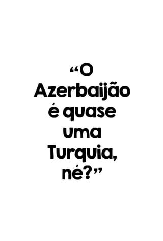 “O
Azerbaijão
équase
uma
Turquia,
né?”
 