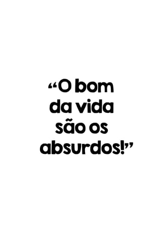 “Obom
davida
sãoos
absurdos!”
 