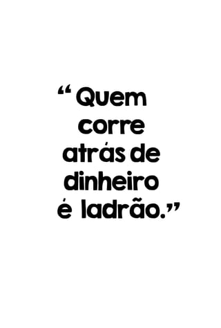 Quem
corre
atrásde
dinheiro
é ladrão.
 
