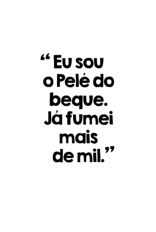 Eusou
oPelédo
beque.
Jáfumei
mais
demil.
 