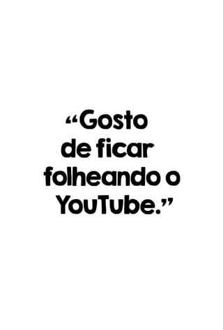 “Gosto
deficar
folheandoo
YouTube.”
 
