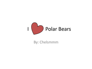      I             Polar Bears By: Chelsmmm 