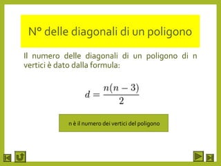 N° delle diagonali di un poligono
Il numero delle diagonali di un poligono di n
vertici è dato dalla formula:
n è il numero dei vertici del poligono
 