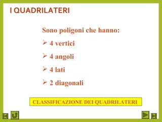 I QUADRILATERI
Sono poligoni che hanno:
 4 vertici
 4 angoli
 4 lati
 2 diagonali
CLASSIFICAZIONE DEI QUADRILATERI
 