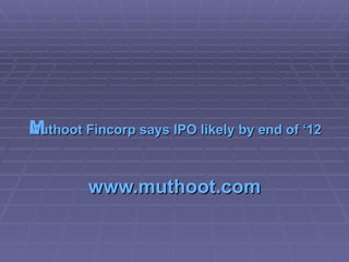   Muthoot Fincorp says IPO likely by end of ‘12  www.muthoot.com 
