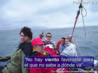 Políticos*   2.0 * Po litica y/o  Po litico  en la sociedad del conocimiento "No hay  viento  favorable para el que no sabe a dónde va” Séneca 