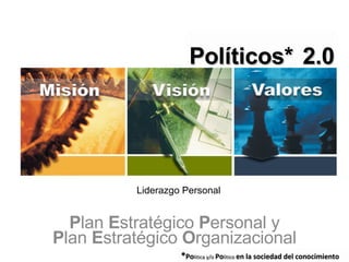 Liderazgo Personal P lan  E stratégico  P ersonal y P lan  E stratégico  O rganizacional Políticos*   2.0 * Po litica y/o  Po litico  en la sociedad del conocimiento 