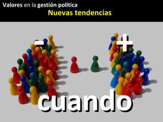cuando  estamos todos - + Valores  en la  gestión política Nuevas tendencias 