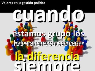 los valores marcan  la diferencia siempre Valores  en la  gestión política cuando  estamos grupo los  valores marcan la diferencia 