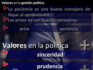 La paciencia es una buena consejera sin llegar al agotamiento Las prisas no son buenas consejeras prisa  paciencia - + sinceridad - + prudencia - + Valores  en la política Valores  en la  gestión política 
