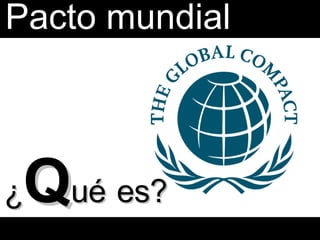 Pacto mundial ¿ Q ué   es? 