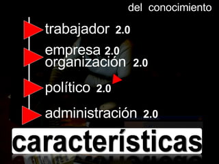 del  conocimiento trabajador   2.0 organización  2.0 empresa  2.0 político   2.0 administración   2.0 