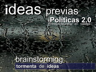 tormenta  de  ideas i deas  previas brainstorming i Políticas 2.0   Entrepreneurship  en  valores 