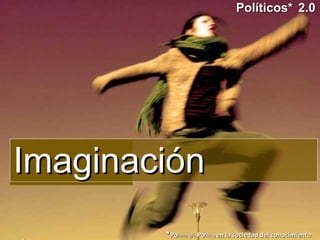 Imaginación Políticos*   2.0 * Po litica y/o  Po litico  en la sociedad del conocimiento 