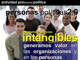 personas  políticas 2.0 actividad pro fesional   política prestamos servicios intangibles generamos valor  en las  organizaciones  y en las  personas 