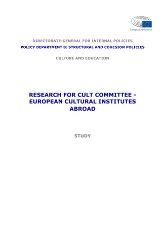 DIRECTORATE-GENERAL FOR INTERNAL POLICIES
POLICY DEPARTMENT B: STRUCTURAL AND COHESION POLICIES
CULTURE AND EDUCATION
RESEARCH FOR CULT COMMITTEE -
EUROPEAN CULTURAL INSTITUTES
ABROAD
STUDY
 