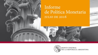 Informe de Política Monetaria | julio de 2016 | bcra
Informe
de Política Monetaria
julio de 2016
 