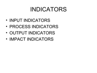 INDICATORS
• INPUT INDICATORS
• PROCESS INDICATORS
• OUTPUT INDICATORS
• IMPACT INDICATORS
 