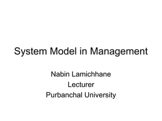 System Model in Management
Nabin Lamichhane
Lecturer
Purbanchal University
 