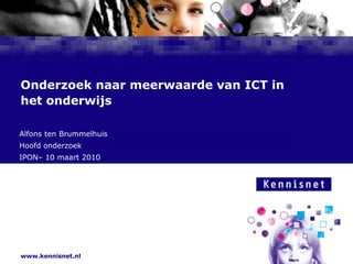 Onderzoek naar meerwaarde van ICT in het onderwijs Alfons ten Brummelhuis Hoofd onderzoek  IPON– 10 maart 2010 