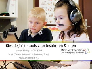 Kies de juiste tools voor inspireren & leren
        Remco Ploeg - IPON 2009
 http://blogs.microsoft.nl/remco_ploeg
           META Microsoft NL
 