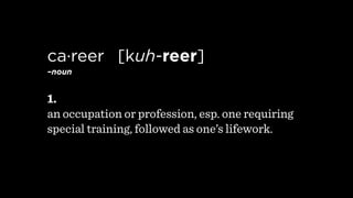 ca·reer  [kuh-reer] 
–noun


1.
an occupation or profession, esp. one requiring
special training, followed as one’s lifewo...