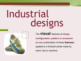 Industrial
designs
The visual features of shape,
configuration, pattern or ornament
(or any combination of these features)
applied to a finished article made by
hand, tool or machine.
 