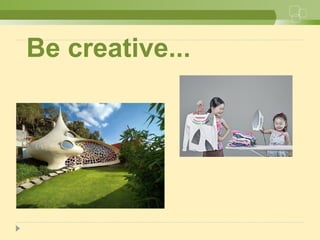 Be creative...
 