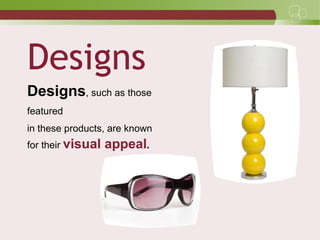 Designs
Designs, such as those
featured
in these products, are known
for their visual appeal.
 