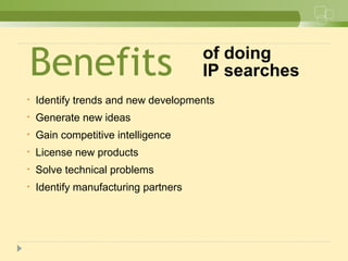 Benefits
• Identify trends and new developments
• Generate new ideas
• Gain competitive intelligence
• License new products
• Solve technical problems
• Identify manufacturing partners
of doing
IP searches
 