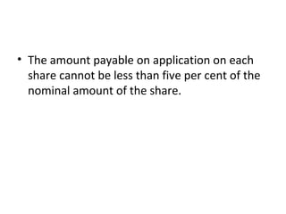 • The amount payable on application on each
share cannot be less than five per cent of the
nominal amount of the share.
 
