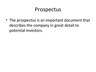 Prospectus
• The prospectus is an important document that
describes the company in great detail to
potential investors.
 