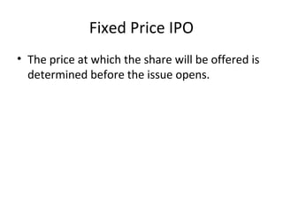 Fixed Price IPO
• The price at which the share will be offered is
determined before the issue opens.
 