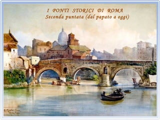 I PONTI STORICI DI ROMA
Seconda puntata (dal papato a oggi)
 