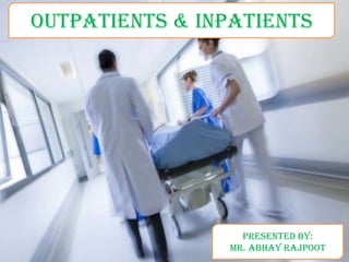 OUTPATIENTS & INPATIENTSOutpatients & Inpatients
Presented by:
Mr. Abhay Rajpoot
 