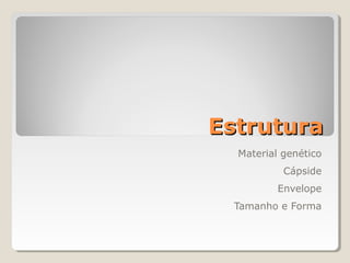 Estrutura
  Material genético
           Cápside
          Envelope
  Tamanho e Forma
 