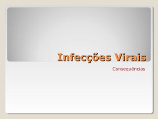 Infecções Virais
         Consequências
 