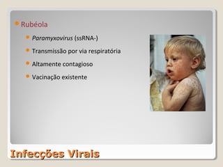 Rubéola

   Paramyxovirus (ssRNA-)

   Transmissão por via respiratória

   Altamente contagioso

   Vacinação existente




Infecções Virais
 