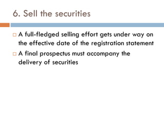 6. Sell the securities
 A full-fledged selling effort gets under way on
the effective date of the registration statement
 A final prospectus must accompany the
delivery of securities
 