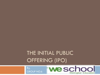 THE INITIAL PUBLIC
OFFERING (IPO)
By,
GROUP NO.6
 