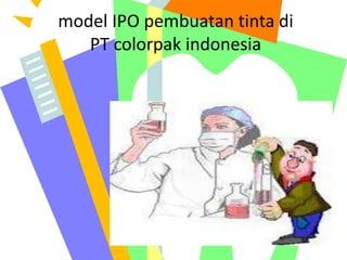 model IPO pembuatan tinta di
PT colorpak indonesia

 