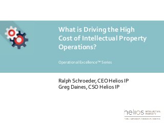 Ralph Schroeder, CEO Helios IP
Greg Daines, CSO Helios IP
What is Driving the High
Cost of Intellectual Property
Operations?
Operational Excellence™ Series
 