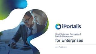 for Enterprises
www.iPortalis.com
Cloud Brokerage, Aggregation &
Portfolio Management
 