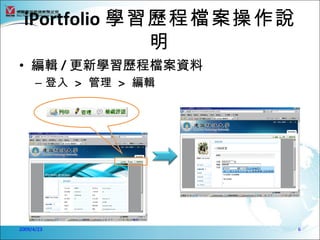 iPortfolio 學習歷程檔案操作說
              明
• 編輯 / 更新學習歷程檔案資料
      – 登入 > 管理 > 編輯




2009/4/23               6
 