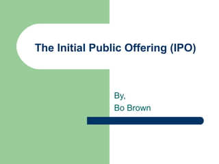The Initial Public Offering (IPO)



                By,
                Bo Brown
 