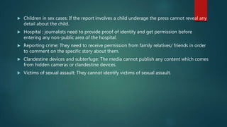  Children in sex cases: If the report involves a child underage the press cannot reveal any
detail about the child.
 Hos...