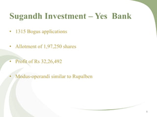 Sugandh Investment – Yes Bank 
• 1315 Bogus applications 
• Allotment of 1,97,250 shares 
• Profit of Rs 32,26,492 
• Modus-operandi similar to Rupalben 
8 
 